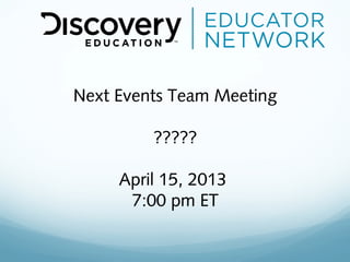 Next Events Team Meeting

         ?????

     April 15, 2013
      7:00 pm ET
 