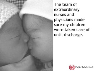 The team of extraordinary nurses and physicians made sure my children were taken care of until discharge. 