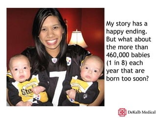 My story has a happy ending.  But what about the more than 460,000 babies (1 in 8) each year that are born too soon? 