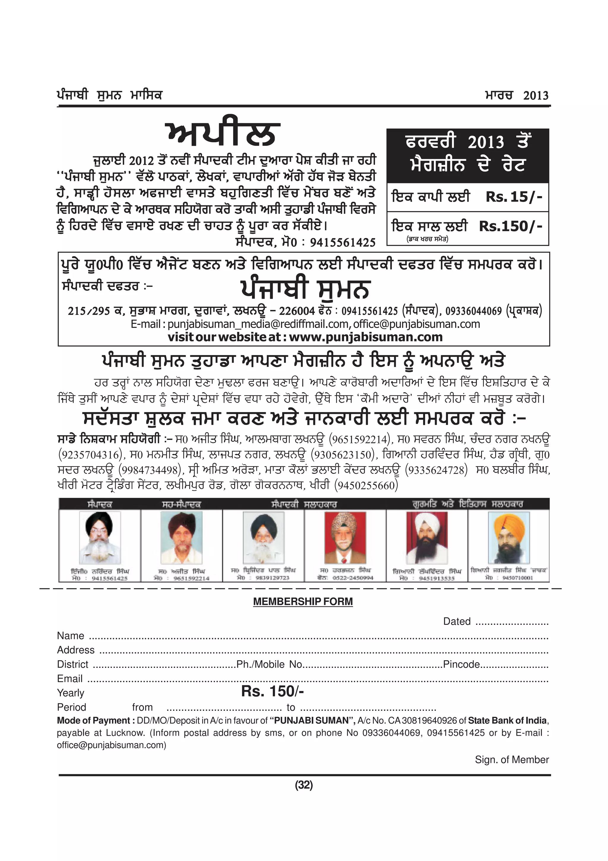 gzikph ;[wB wkf;e                                                                                                                             wkou 2013

                                    nghb
        i[bkJh 2012 s'I BthI ;zgkdeh Nhw d[nkok g/F ehsh ik ojh
                                                                                                                    cotoh 2013 s'I
@@gzikph ;[wB## tZb' gkmeK, b/yeK, tkgkohnK nZr/ jZE i'V p/Bsh
                                                                                                                    w?r}hB d/ o/N
j? , ;kvQ h j' ; bk ncikJh tk;s/ pj[ f rDsh ftZ u w/ I p o pD' I ns/ fJe ekgh bJh Rs. 15/-
ftfrnkgB d/ e/ nkoEe ;fj:'r eo' skeh n;h s[jkvh gzikph fto;/
~ fjod/ ftZu t;kJ/ oyD dh ukjs ~ g{ok eo ;ZehJ/.                     fJe ;kb bJh Rs.150/-
                                     ;z g kde, w' 0 L 9415561425       (vke you ;w/s)


 g{ o / :{ 0 gh0 ftZ u n? i / I N pDB ns/ ftfrnkgB bJh ;z g kdeh dcso ftZ u ;wgoe eo' .
 ;zgkdeh dcso L-                   gz i-kph ;[Lw B (;zgkde), 09336044069 (gqekFe)
   215$295 e, ;[GkF wkor, d[rktK, byBT{ 226004 c' B 09415561425
                        E-mail : punjabisuman_media@rediffmail.com, office@punjabisuman.com
                                    visit our website at : www.punjabisuman.com

               gzikph ;[wB s[j kvk nkgDk w?r}hB j? fJ; ~ ngBkT[ ns/
         jo soQK Bkb ;fj:'r d/Dk w[Ybk coi pDkT[. nkgD/ eko'pkoh ndkfonK d/ fJ; ftZu fJFfsjko d/ e/
fiZE/ s[;hI nkgD/ tgko ~ d/FK gqd/FK ftZu tXk oj/ j't/r/, T[ZE/ fJ; @e"wh ndko/# dhnK BhjK th w}p{s eo'r/.
        ;dZ;sk F[be iwk eoD ns/ ikBekoh bJh ;wgoe eo' L-
;kv/ fBFekw ;fj:'rh L- ;0 nihs f;zx, nkbwpkr byBT{ (9651592214), ;0 ;toB f;zx, uzdo Bro ByBT{
(9235704316), ;0 wBwhs f;zx, bkigs Bro, byBT{ (9305623150), frnkBh joftzdo f;zx, j?v rqzEh, r[0
;do byBT{ (9984734498), ;qh nfws no'Vk, wksk e"bK GbkJh e/Ido byBT{ (9335624728) ;0 pbpho f;zx,
yhoh w'No Nq/fvzr ;/INo, byhwg[o o'v, r'bk r'eoBBkE, yhoh (9450255660)




                                                                 MEMBERSHIP FORM
                                                                                                                                Dated .........................
Name ..............................................................................................................................................................
Address ...........................................................................................................................................................
District ..................................................Ph./Mobile No.................................................Pincode........................
Email ..............................................................................................................................................................
Yearly                                                      Rs. 150/-
Period                 from ....................................... to ..............................................
Mode of Payment : DD/MO/Deposit in A/c in favour of “PUNJABI SUMAN”, A/c No. CA 30819640926 of State Bank of India,
payable at Lucknow. (Inform postal address by sms, or on phone No 09336044069, 09415561425 or by E-mail :
office@punjabisuman.com)
                                                                                                                                           Sign. of Member

                                                                               (32)
 