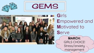 GEMS
Girls
Empowered and
Motivated to
Serve
MARCH:
GIRLS CHOICE!
Stress/anxiety
management
 