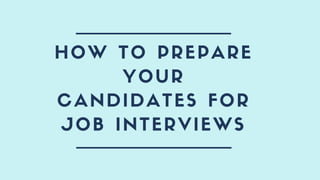 HOW TO PREPARE
YOUR
CANDIDATES FOR
JOB INTERVIEWS
 