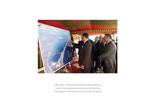 Juillet 2007 - Cérémonie officielle de présentation du
  projet d’aménagement de la lagune de Marchica
à Sa Majesté le Roi Mohamme VI, que Dieu le Glorifie
 