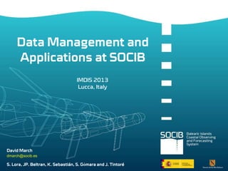 Data Management and
Applications at SOCIB
IMDIS 2013
Lucca, Italy

David March
dmarch@socib.es

S. Lora, JP. Beltran, K. Sebastián, S. Gómara and J. Tintoré

 