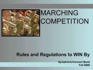 MARCHING COMPETITION Rules and Regulations to WIN By Symphonic/Concert Band Fall 2008 