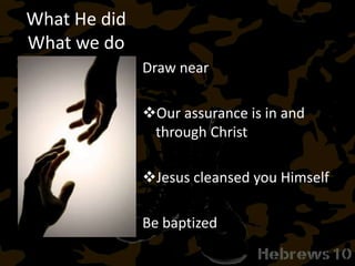 What He did
What we do
Draw near
Our assurance is in and
through Christ
Jesus cleansed you Himself
Be baptized
 