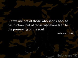 But we are not of those who shrink back to
destruction, but of those who have faith to
the preserving of the soul.
Hebrews 10:39
 
