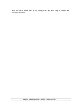 Marching Towards Democracy Copyright © www.bhutto.org 54
man will be no more. That is our struggle and we shall carry it forward till
success is achieved.
 