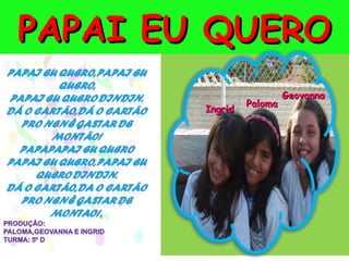 PAPAI EU QUERO
                          Geovanna
                 Paloma
        Ingrid
 