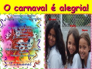 O carnaval é alegria!
           Bruna
            Bruna
                    Kelly
                    Kelly
                            Sarah
                            Sara
 