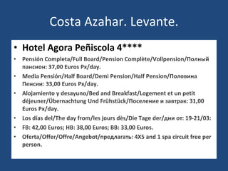 Costa Azahar. Levante. Hotel Agora Peñiscola 4**** Pensión Completa/Full Board/Pension Complète/Vollpension/Полный пансион: 37,00 Euros Px/day. Media Pensión/Half Board/Demi Pension/Half Pension/Половина Пенсии: 33,00 Euros Px/day. Alojamiento y desayuno/Bed and Breakfast/Logement et un petit déjeuner/Übernachtung Und Frühstück/Поселение и завтрак: 31,00 Euros Px/day. Los días del/The day from/les jours dès/Die Tage der/дни от: 19-21/03: FB: 42,00 Euros; HB: 38,00 Euros; BB: 33,00 Euros. Oferta/Offer/Offre/Angebot/предлагать: 4X5 and 1 spa circuit free per person. 