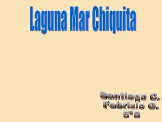 Santiago C. Fabrizio G.  5ºB Laguna Mar Chiquita 