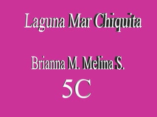 Laguna Mar Chiquita Brianna M. Melina S. 5C 