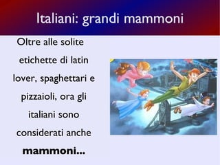 Italiani: grandi mammoni Oltre alle solite etichette di latin lover, spaghettari e pizzaioli, ora gli italiani sono considerati anche  mammoni... 