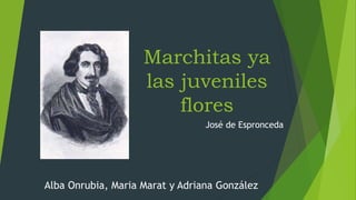 Marchitas ya
las juveniles
flores
José de Espronceda
Alba Onrubia, Maria Marat y Adriana González
 
