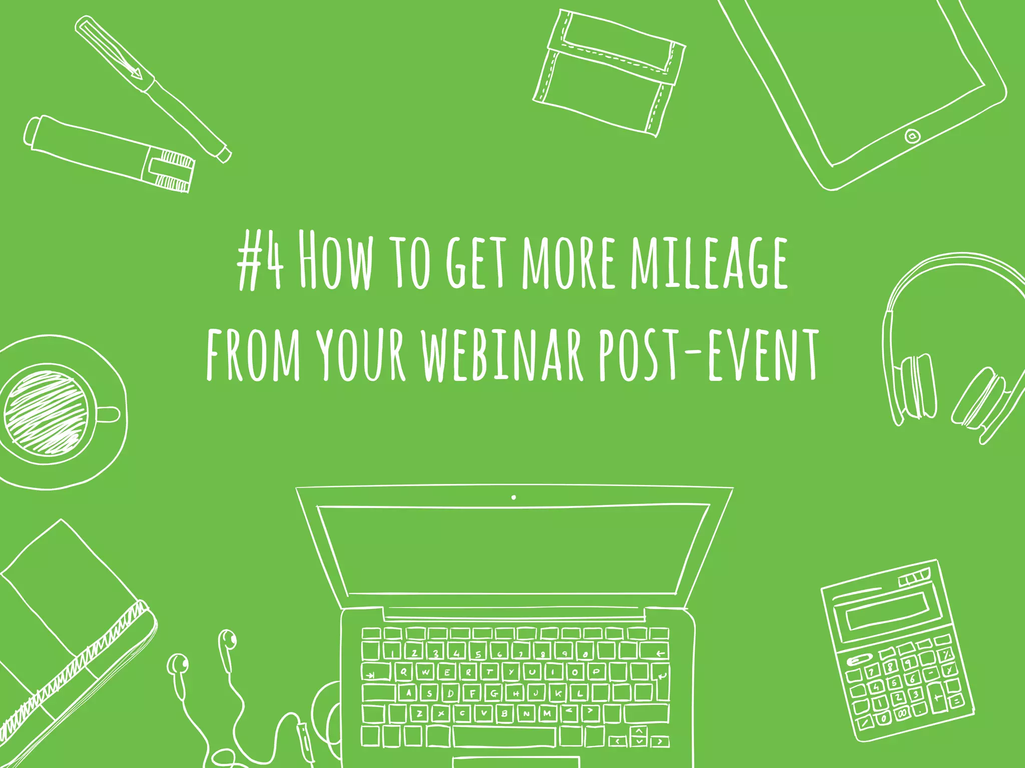 #4Howtogetmoremileage
fromyourwebinarpost-event
 