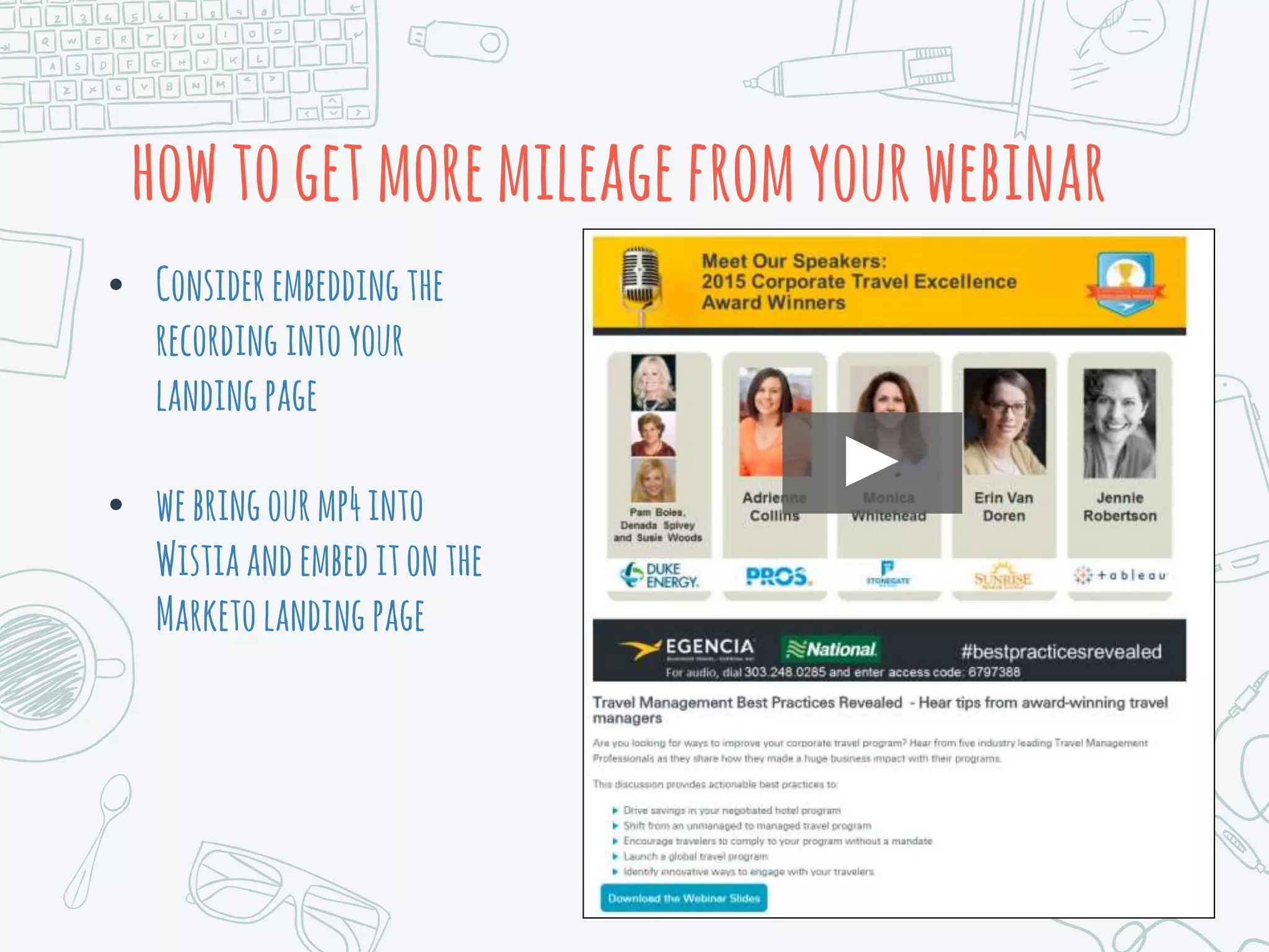 howtogetmoremileagefromyourwebinar
• Considerembeddingthe
recordingintoyour
landingpage
• webringourmp4into
Wistiaandembeditonthe
Marketolandingpage
 