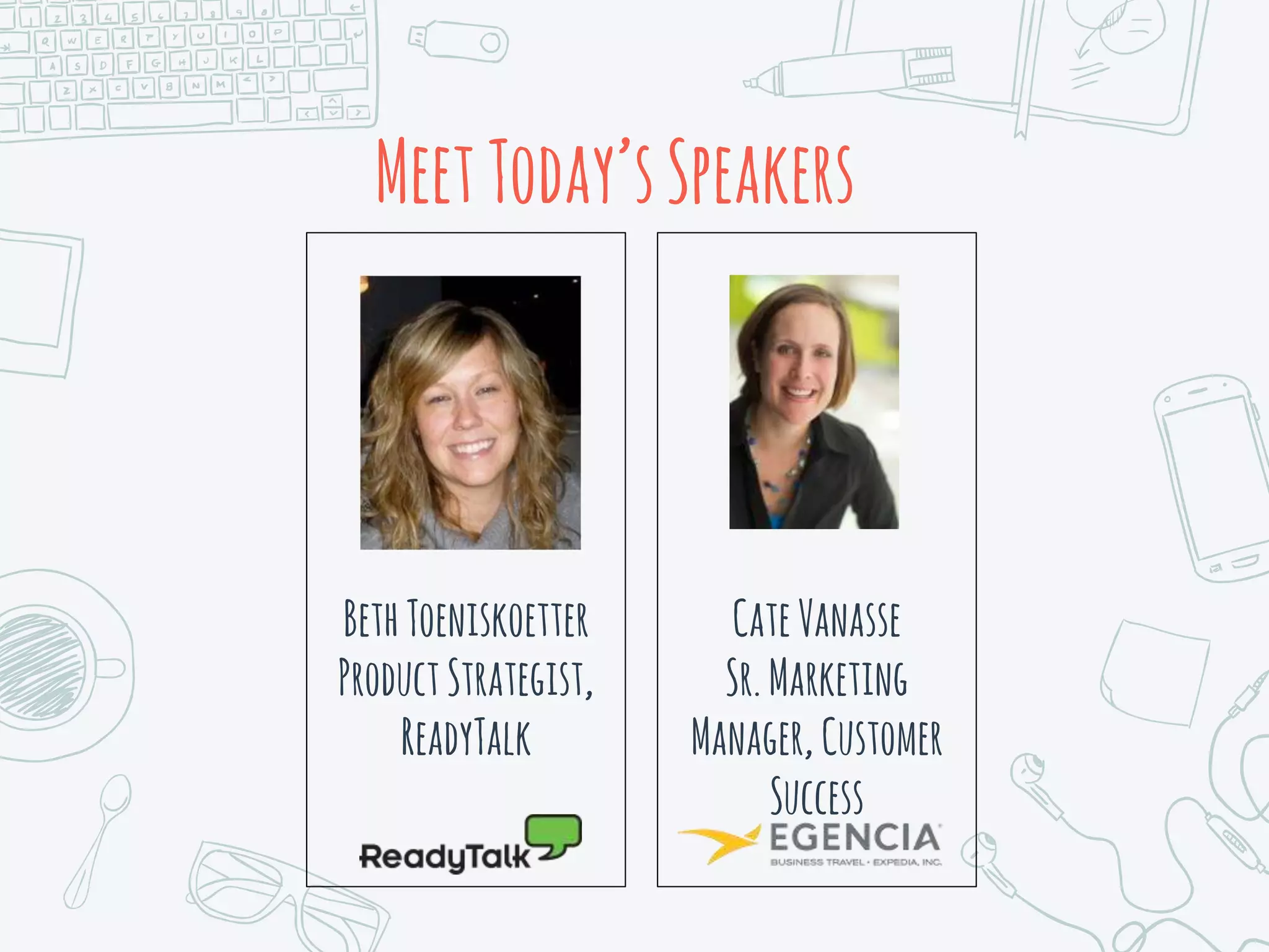 MeetToday’sSpeakers
BethToeniskoetter
ProductStrategist,
ReadyTalk
CateVanasse
Sr.Marketing
Manager, Customer
Success
 