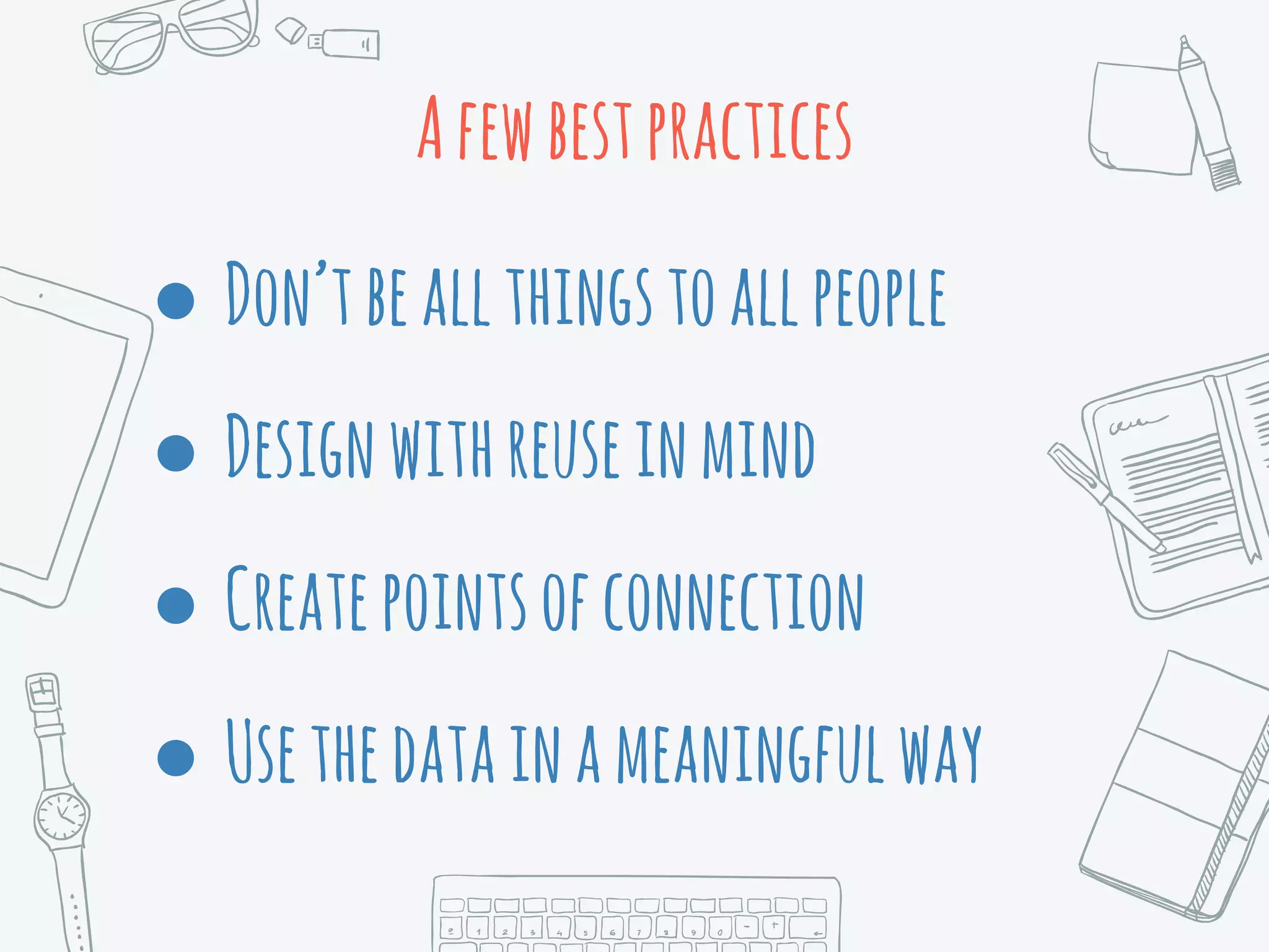 Afewbestpractices
● Don’tbeallthingstoallpeople
● Designwithreuseinmind
● Createpointsofconnection
● Usethedatainameaningfulway
 