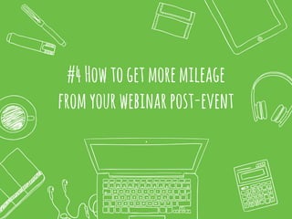 #4Howtogetmoremileage
fromyourwebinarpost-event
 
