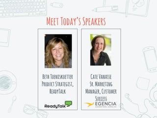 MeetToday’sSpeakers
BethToeniskoetter
ProductStrategist,
ReadyTalk
CateVanasse
Sr.Marketing
Manager, Customer
Success
 