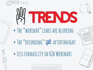 • The“webinar”linesareblurring
• The“recording” afterthought
• LessformailityinB2bWebinars
 