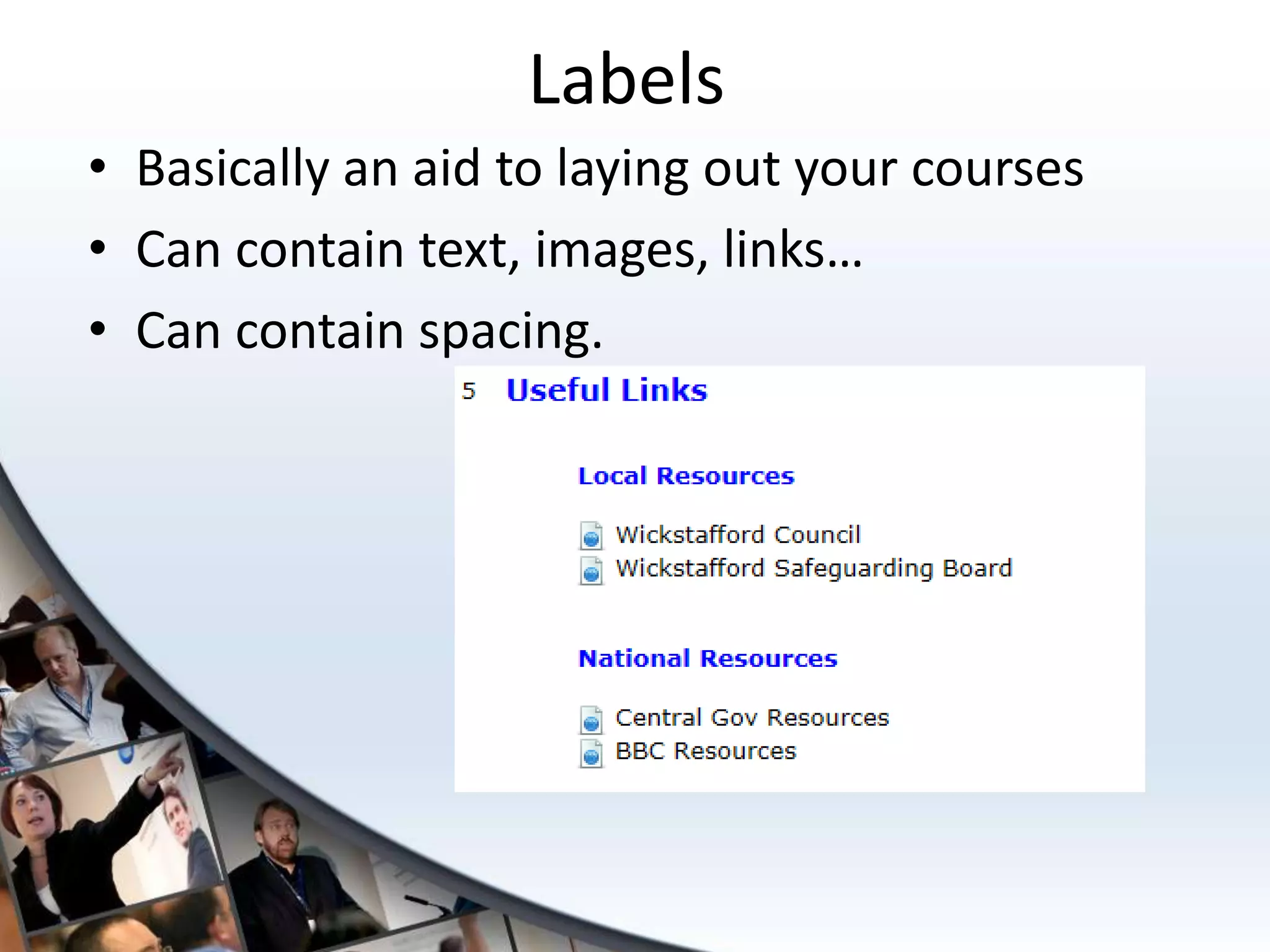 Labels
• Basically an aid to laying out your courses
• Can contain text, images, links…
• Can contain spacing.
 