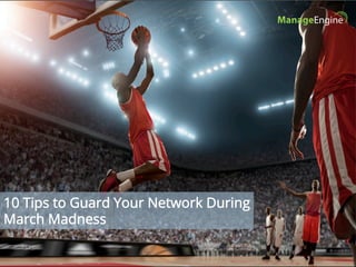 10 Tips to Guard Your Network During
March Madness
 
