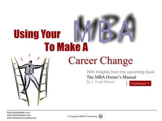 1 Using Your                 To Make A               Career Change With Insights from the upcoming book The MBA Owner’s Manual By J. Todd Rhoad Continued g 