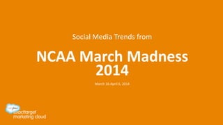 Social Media Trends from
NCAA March Madness
2014
March 16-April 6, 2014
 