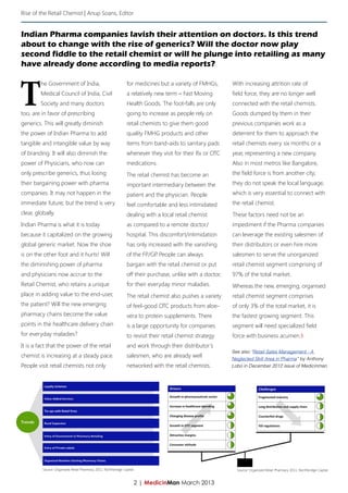 Rise of the Retail Chemist | Anup Soans, Editor


Indian Pharma companies lavish their attention on doctors. Is this trend
about to change with the rise of generics? Will the doctor now play
second fiddle to the retail chemist or will he plunge into retailing as many
have already done according to media reports?



T
         he Government of India,                                for medicines but a variety of FMHGs,       With increasing attrition rate of
         Medical Council of India, Civil                        a relatively new term – Fast Moving         field force, they are no longer well
         Society and many doctors                               Health Goods. The foot-falls are only       connected with the retail chemists.
too, are in favor of prescribing                                going to increase as people rely on         Goods dumped by them in their
generics. This will greatly diminish                            retail chemists to give them good           previous companies work as a
the power of Indian Pharma to add                               quality FMHG products and other             deterrent for them to approach the
tangible and intangible value by way                            items from band-aids to sanitary pads       retail chemists every six months or a
of branding. It will also diminish the                          whenever they visit for their Rx or OTC     year, representing a new company.
power of Physicians, who now can                                medications.                                Also in most metros like Bangalore,
only prescribe generics, thus losing                            The retail chemist has become an            the field force is from another city;
their bargaining power with pharma                              important intermediary between the          they do not speak the local language,
companies. It may not happen in the                             patient and the physician. People           which is very essential to connect with
immediate future; but the trend is very                         feel comfortable and less intimidated       the retail chemist.
clear, globally.                                                dealing with a local retail chemist         These factors need not be an
Indian Pharma is what it is today                               as compared to a remote doctor/             impediment if the Pharma companies
because it capitalized on the growing                           hospital. This discomfort/intimidation      can leverage the existing salesmen of
global generic market. Now the shoe                             has only increased with the vanishing       their distributors or even hire more
is on the other foot and it hurts! Will                         of the FP/GP People can always
                                                                            .                               salesmen to serve the unorganized
the diminishing power of pharma                                 bargain with the retail chemist or put      retail chemist segment comprising of
and physicians now accrue to the                                off their purchase, unlike with a doctor,   97% of the total market.
Retail Chemist, who retains a unique                            for their everyday minor maladies.          Whereas the new, emerging, organised
place in adding value to the end-user,                          The retail chemist also pushes a variety    retail chemist segment comprises
the patient? Will the new emerging                              of feel-good OTC products from aloe-        of only 3% of the total market, it is
pharmacy chains become the value                                vera to protein supplements. There          the fastest growing segment. This
points in the healthcare delivery chain                         is a large opportunity for companies        segment will need specialized field
for everyday maladies?                                          to revisit their retail chemist strategy    force with business acumen.§
It is a fact that the power of the retail                       and work through their distributor’s
                                                                                                            See also “Retail Sales Management - A
chemist is increasing at a steady pace.                         salesmen, who are already well              Neglected Skill Area in Pharma” by Anthony
People visit retail chemists not only                           networked with the retail chemists.         Lobo in December 2012 issue of Medicinman.




          Source: Organized Retail Pharmacy 2011, Northbridge Capital                                         Source: Organized Retail Pharmacy 2011, Northbridge Capital


                                                                        2 | MedicinMan March 2013
 
