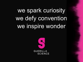 we spark curiosity
we defy convention
we inspire wonder

 