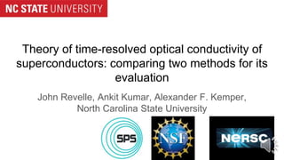Theory of time-resolved optical conductivity of
superconductors: comparing two methods for its
evaluation
John Revelle, Ankit Kumar, Alexander F. Kemper,
North Carolina State University
 