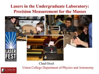 Lasers in the Undergraduate Laboratory: Precision Measurement for the Masses Chad Orzel Union College Department of Physics and Astronomy 