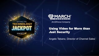 Using Video for More than
Just Security
Angelo Tebano, Director of Channel Sales
 