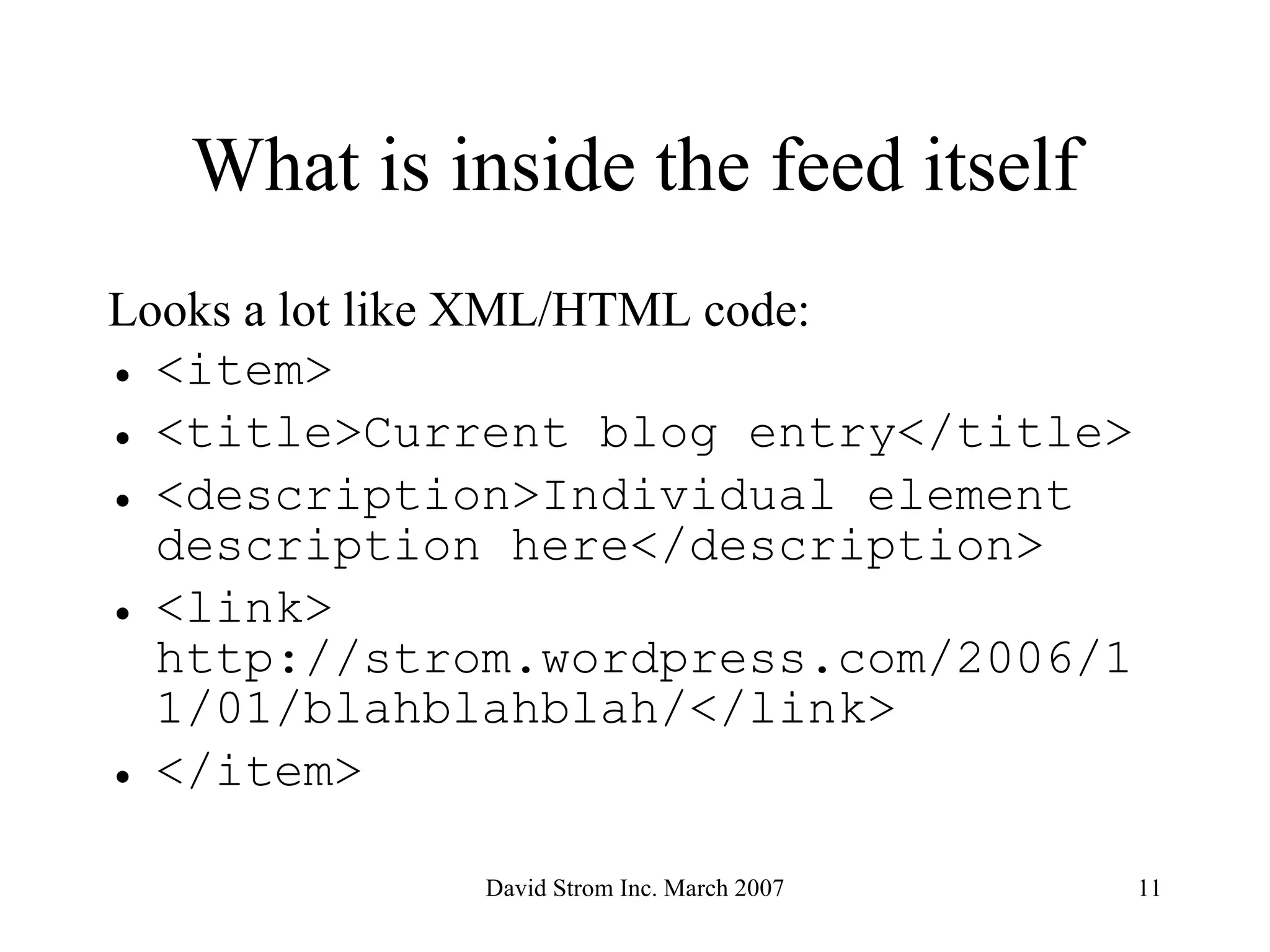 What is inside the feed itself Looks a lot like XML/HTML code: <item> <title>Current blog entry</title> <description>Individual element description here</description> <link> http://strom.wordpress.com/2006/11/01/blahblahblah/</link> </item> 