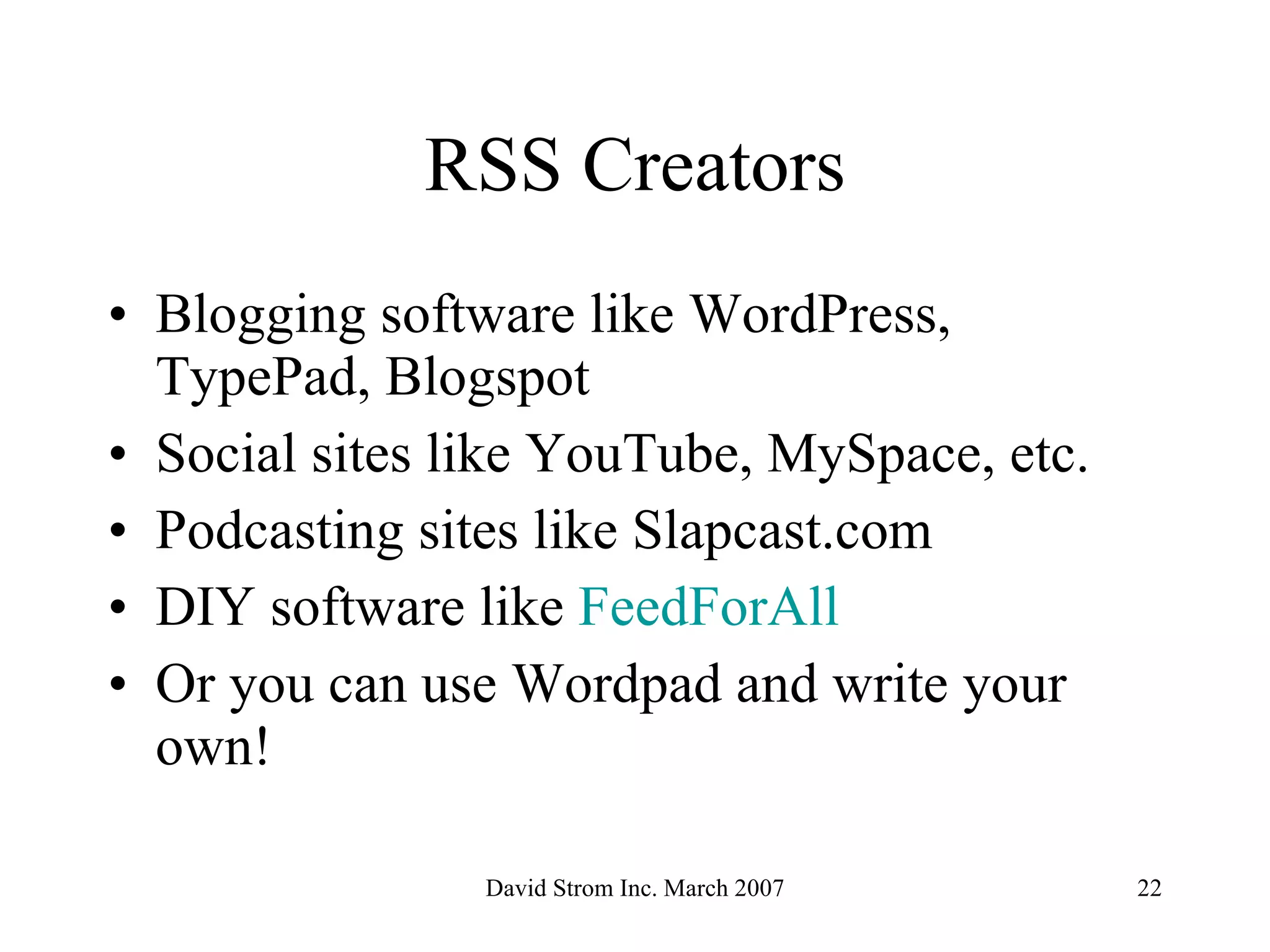 RSS Creators Blogging software like WordPress,  TypePad, Blogspot Social sites like YouTube, MySpace, etc.  Podcasting sites like Slapcast.com DIY software like  FeedForAll Or you can use Wordpad and write your own! 