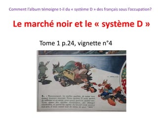 Tome 1 p.24, vignette n°4
Comment l’album témoigne t-il du « système D » des français sous l’occupation?
Le marché noir et le « système D »
 