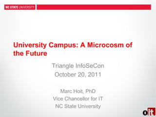 University Campus: A Microcosm of
the Future
          Triangle InfoSeCon
           October 20, 2011

              Marc Hoit, PhD
           Vice Chancellor for IT
            NC State University
 