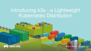 March 13, 2019#k3s
Introducing k3s - a Lightweight
Kubernetes Distribution
 
