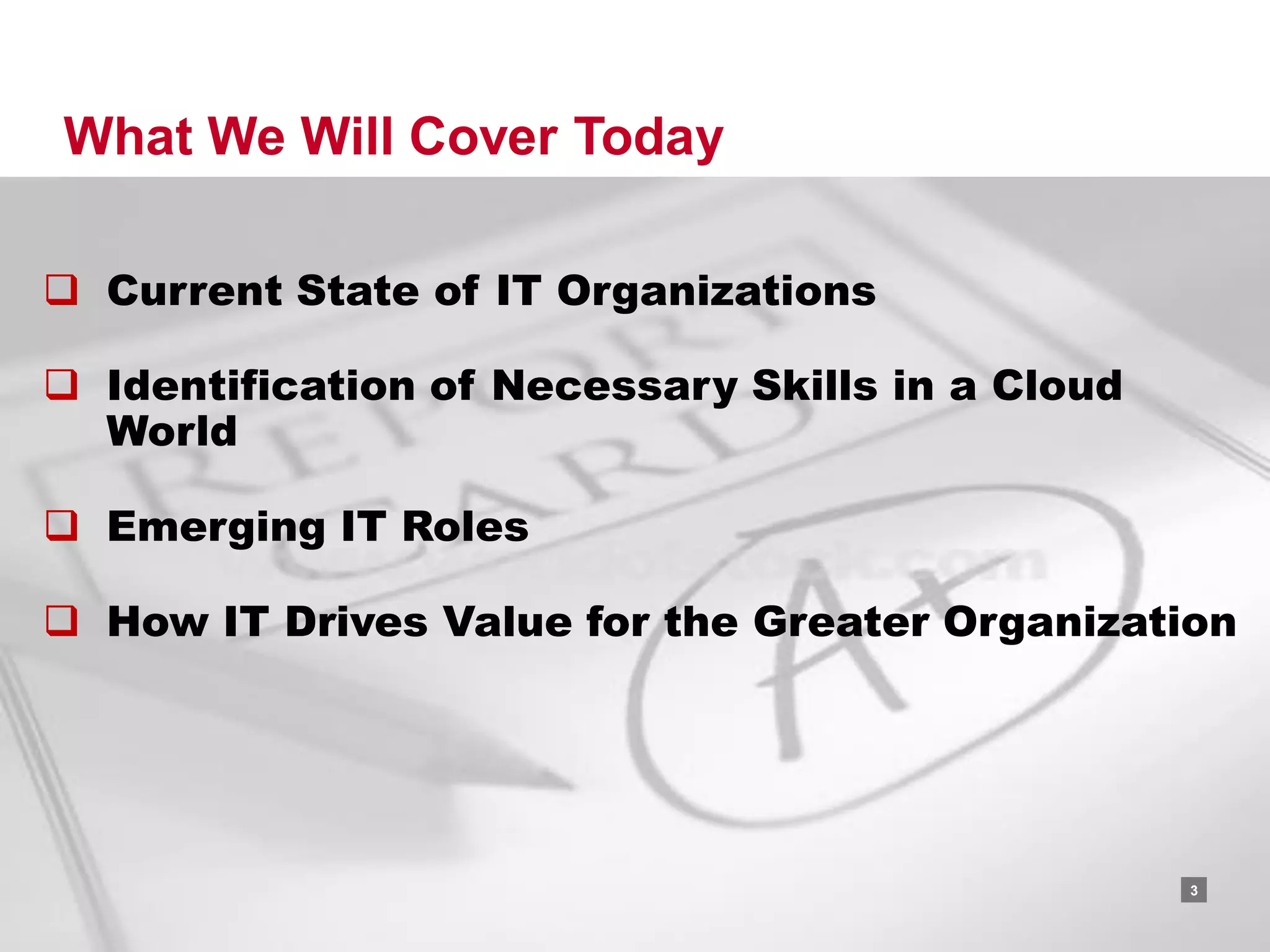 What We Will Cover Today

 Current State of IT Organizations

 Identification of Necessary Skills in a Cloud
  World

 Emerging IT Roles

 How IT Drives Value for the Greater Organization




                                      RACKSPACE® HOSTING   |   W W W.RACKSPACE.COM
                                                                                     3
 