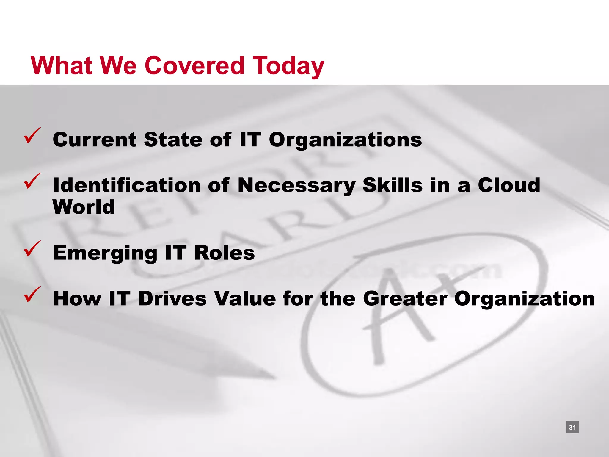What We Covered Today

 Current State of IT Organizations
 Identification of Necessary Skills in a Cloud
  World

 Emerging IT Roles
 How IT Drives Value for the Greater Organization




                                      RACKSPACE® HOSTING   |   W W W.RACKSPACE.COM
                                                                                     31
 