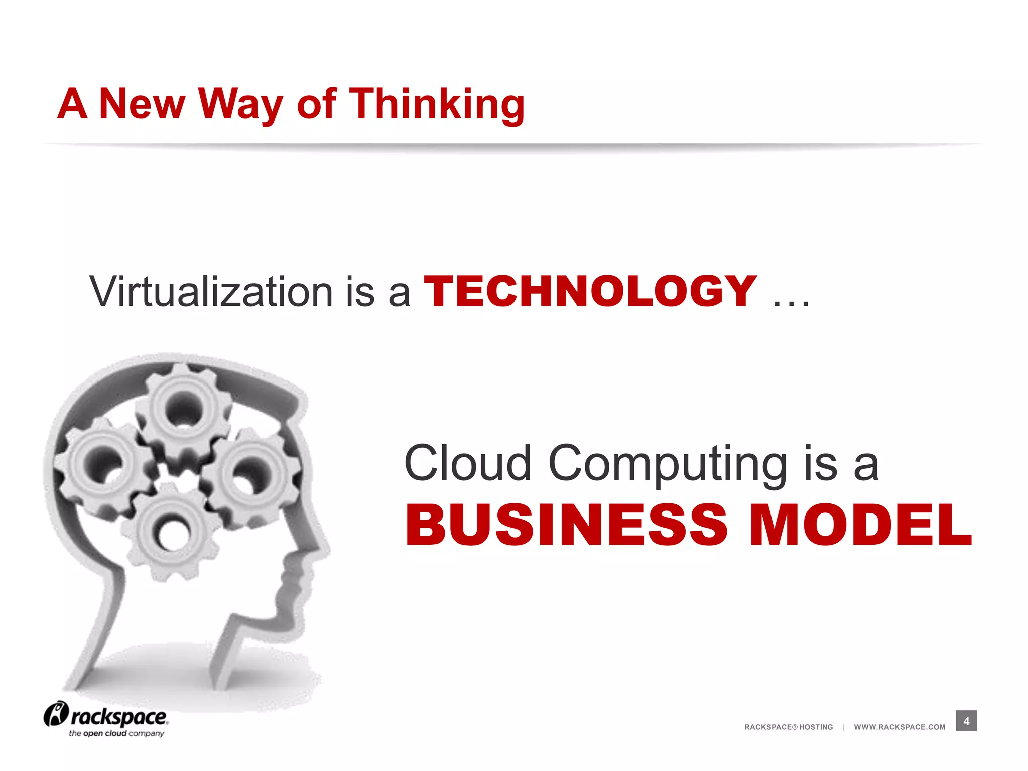 A New Way of Thinking



 Virtualization is a TECHNOLOGY …



               Cloud Computing is a
               BUSINESS MODEL


                             RACKSPACE® HOSTING   |   W W W.RACKSPACE.COM
                                                                            4
 