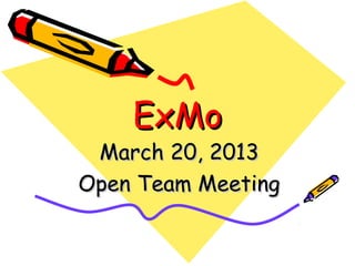 ExMo
 March 20, 2013
Open Team Meeting
 