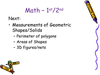 Math – 1st/2nd
Next:
• Measurements of Geometric
  Shapes/Solids
  – Perimeter of polygons
  – Areas of Shapes
  – 3D figures/nets
 