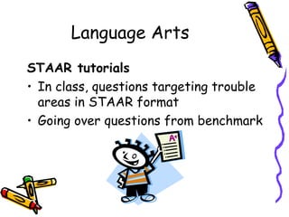 Language Arts
STAAR tutorials
• In class, questions targeting trouble
  areas in STAAR format
• Going over questions from benchmark
 