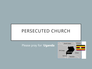 PERSECUTED CHURCH
Please pray for: Uganda
 