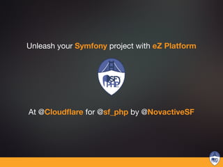 Unleash your Symfony project with eZ Platform
At @Cloudﬂare for @sf_php by @NovactiveSF
 