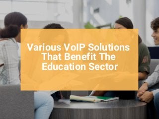 Various VoIP Solutions
That Benefit The
Education Sector
 