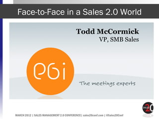 Face-to-Face in a Sales 2.0 World

                                          Todd McCormick
                                                           VP, SMB Sales




MARCH 2012 | SALES MANAGEMENT 2.0 CONFERENCE| sales20conf.com | @Sales20Conf
 